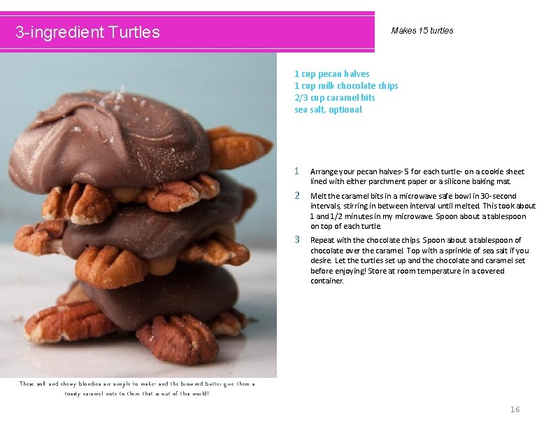 3 -ingredient Turtles Makes 15 turtles 1 cup pecan halves 1 cup milk chocolate
