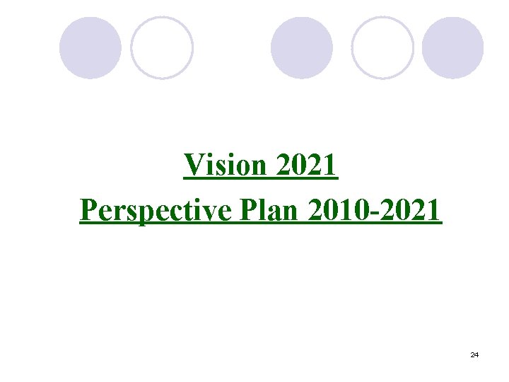 Vision 2021 Perspective Plan 2010 -2021 24 