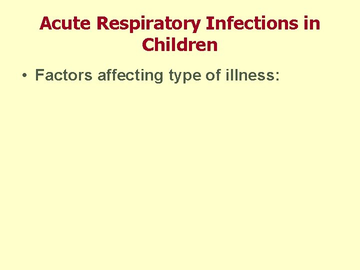 Acute Respiratory Infections in Children • Factors affecting type of illness: 