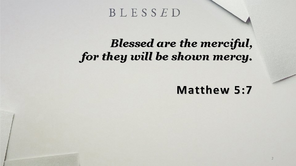 Blessed are the merciful, for they will be shown mercy. Matthew 5: 7 2