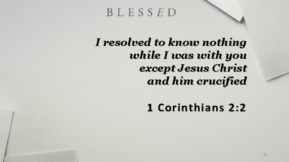 I resolved to know nothing while I was with you except Jesus Christ and