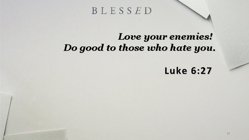 Love your enemies! Do good to those who hate you. Luke 6: 27 27