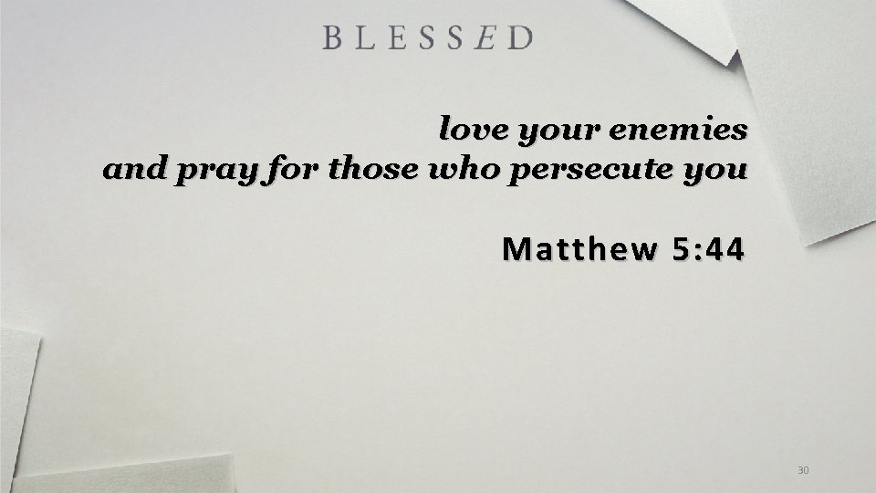 love your enemies and pray for those who persecute you Matthew 5: 44 30