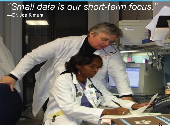 “Small data is our short-term focus. ” —Dr. Joe Kimura “Small Data is our