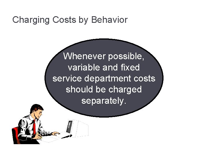 Charging Costs by Behavior Whenever possible, variable and fixed service department costs should be