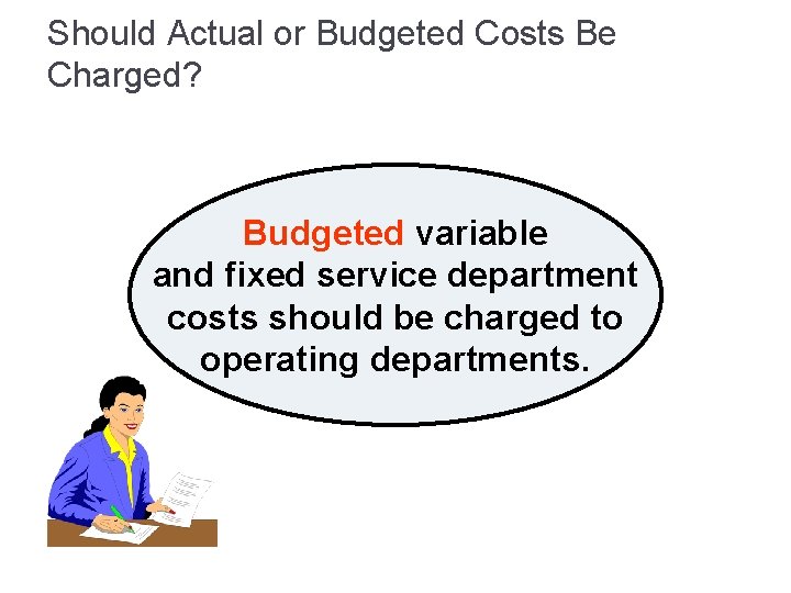 Should Actual or Budgeted Costs Be Charged? Budgeted variable and fixed service department costs