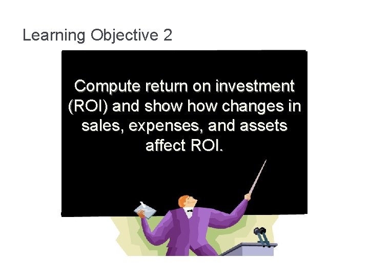 Learning Objective 2 Compute return on investment (ROI) and show changes in sales, expenses,