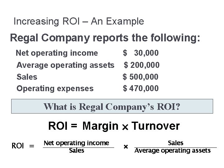 Increasing ROI – An Example Regal Company reports the following: Net operating income $