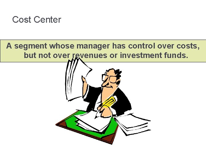 Cost Center A segment whose manager has control over costs, but not over revenues