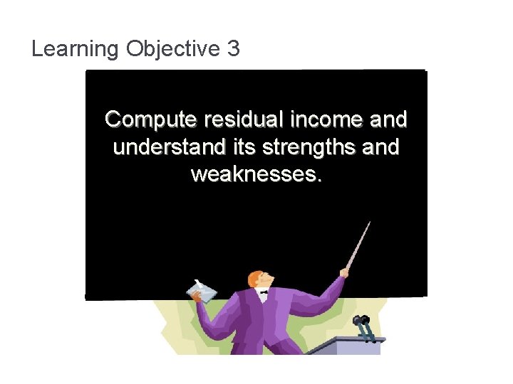 Learning Objective 3 Compute residual income and understand its strengths and weaknesses. 