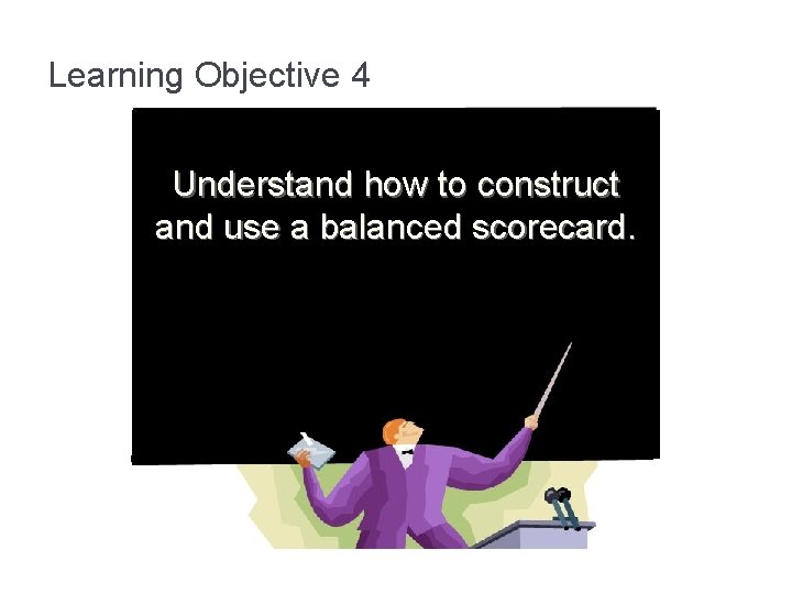 Learning Objective 4 Understand how to construct and use a balanced scorecard. 