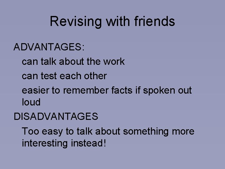 Revising with friends ADVANTAGES: can talk about the work can test each other easier