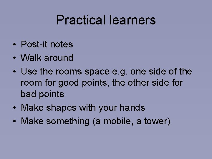Practical learners • Post-it notes • Walk around • Use the rooms space e.