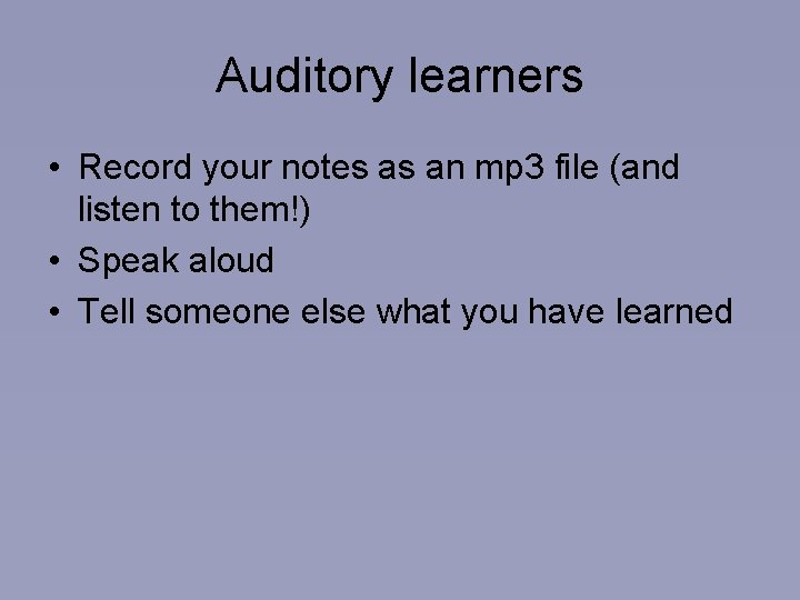 Auditory learners • Record your notes as an mp 3 file (and listen to