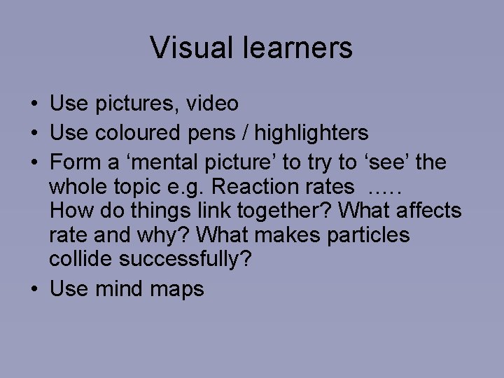 Visual learners • Use pictures, video • Use coloured pens / highlighters • Form