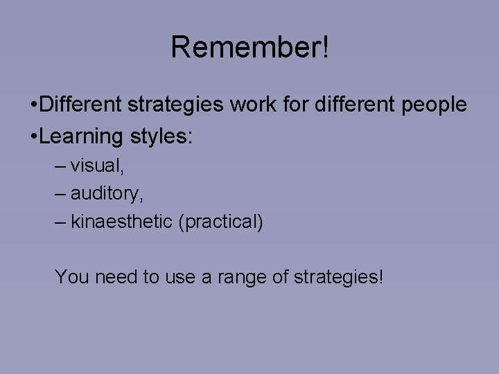 Remember! • Different strategies work for different people • Learning styles: – visual, –