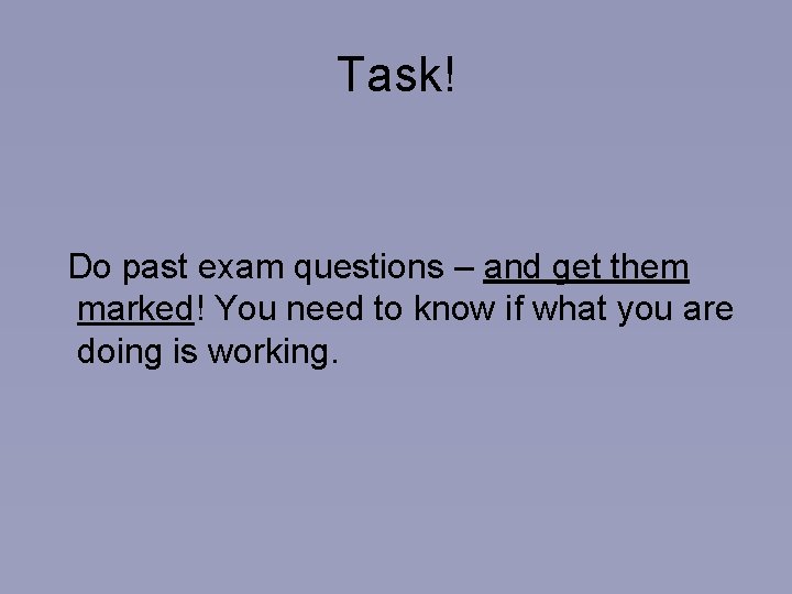 Task! Do past exam questions – and get them marked! You need to know