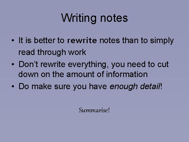 Writing notes • It is better to rewrite notes than to simply read through