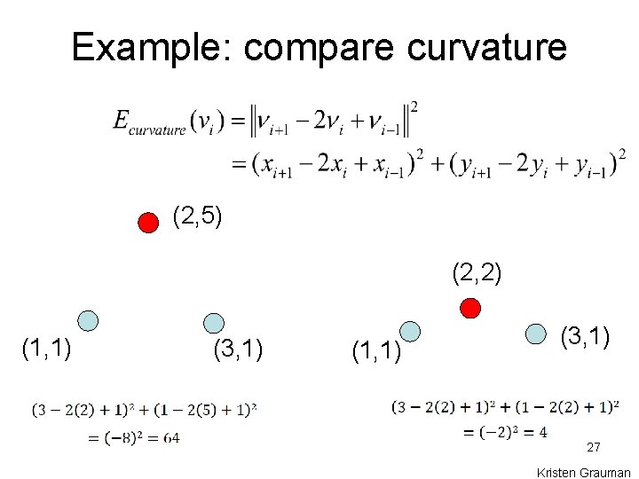 Example: compare curvature (2, 5) (2, 2) (1, 1) (3, 1) 27 Kristen Grauman