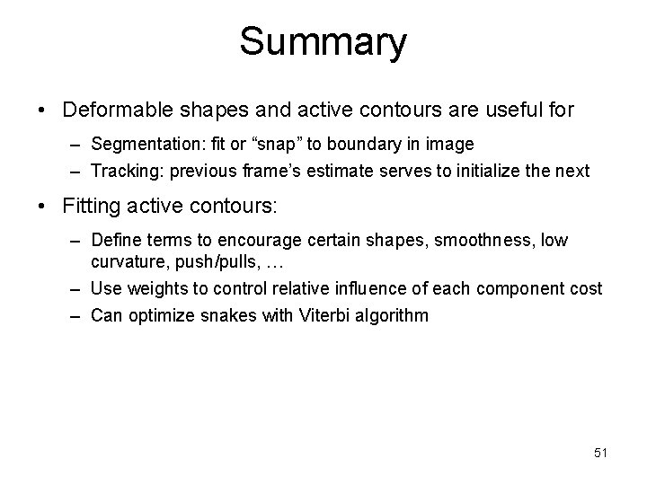 Summary • Deformable shapes and active contours are useful for – Segmentation: fit or