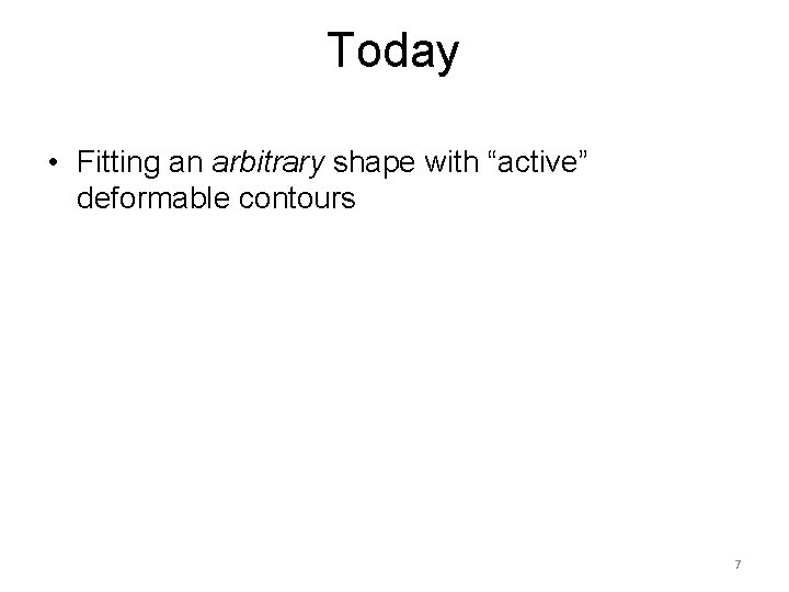 Today • Fitting an arbitrary shape with “active” deformable contours 7 