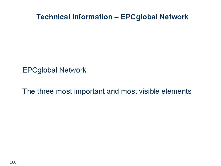 Technical Information – EPCglobal Network The three most important and most visible elements 100 Technical Information – EPCglobal Network The three most important and most visible elements 100