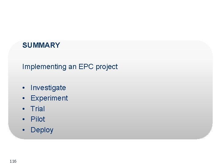 SUMMARY Implementing an EPC project • • • 116 Investigate Experiment Trial Pilot Deploy SUMMARY Implementing an EPC project • • • 116 Investigate Experiment Trial Pilot Deploy