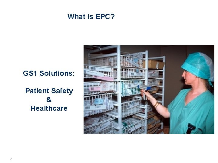 What is EPC? GS 1 Solutions: Patient Safety & Healthcare 7 What is EPC? GS 1 Solutions: Patient Safety & Healthcare 7