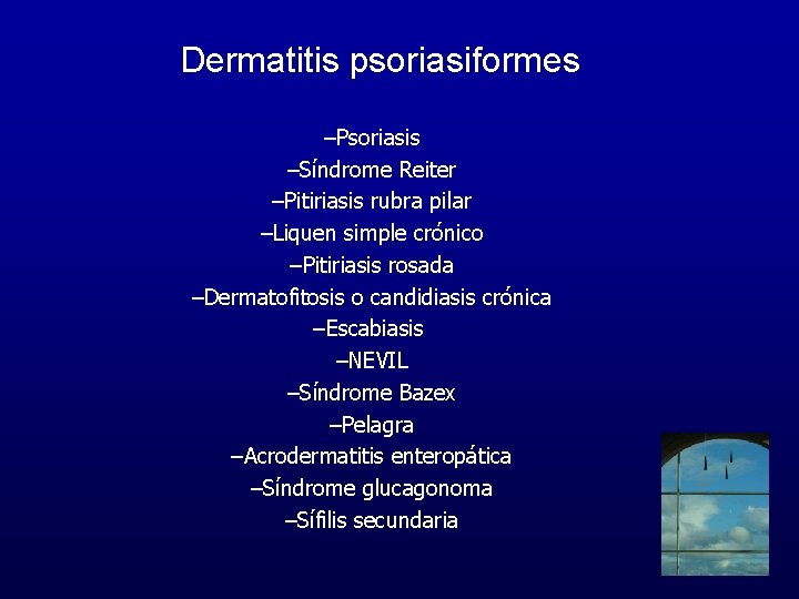 Dermatitis psoriasiformes –Psoriasis –Síndrome Reiter –Pitiriasis rubra pilar –Liquen simple crónico –Pitiriasis rosada –Dermatofitosis