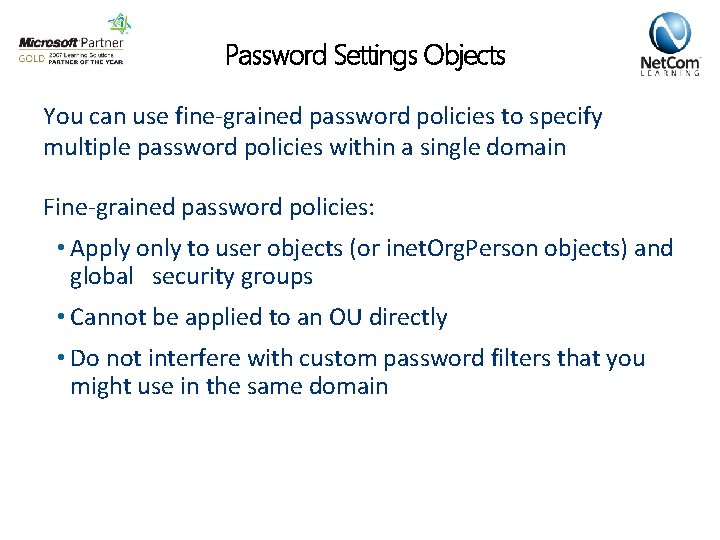 Password Settings Objects You can use fine-grained password policies to specify multiple password policies