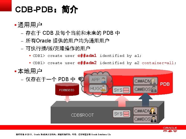 CDB-PDB：简介 § 通用用户 – 存在于 CDB 及每个当前和未来的 PDB 中 – 所有Oracle 提供的用户均为通用用户 – 可执行插/拔/克隆操作的用户