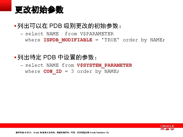 更改初始参数 § 列出可以在 PDB 级别更改的初始参数： – select NAME from V$PARAMETER where ISPDB_MODIFIABLE = 'TRUE'