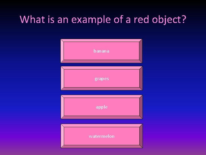 What is an example of a red object? banana grapes apple watermelon 