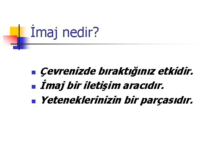 İmaj nedir? n n n Çevrenizde bıraktığınız etkidir. İmaj bir iletişim aracıdır. Yeteneklerinizin bir