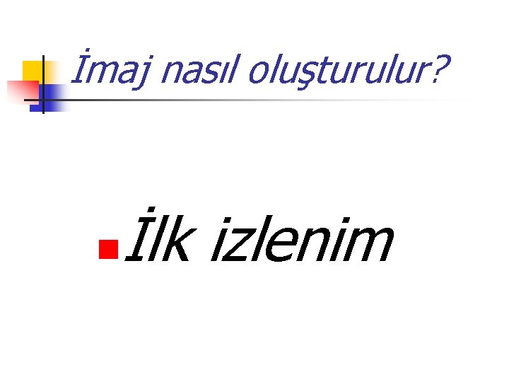 İmaj nasıl oluşturulur? n İlk izlenim 