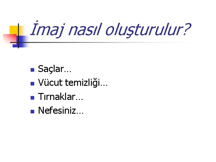 İmaj nasıl oluşturulur? n n Saçlar… Vücut temizliği… Tırnaklar… Nefesiniz… 