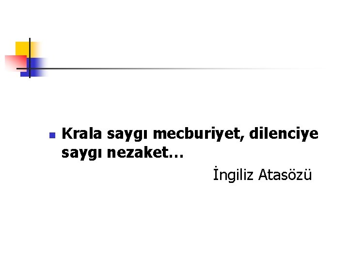 n Krala saygı mecburiyet, dilenciye saygı nezaket… İngiliz Atasözü 