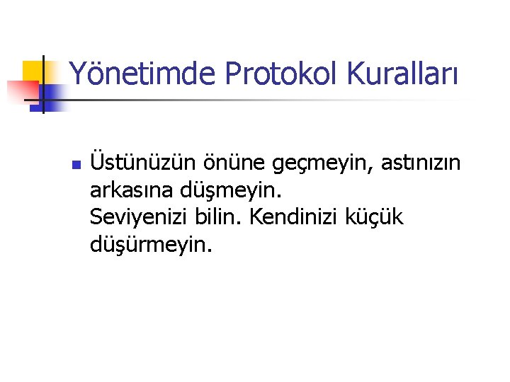 Yönetimde Protokol Kuralları n Üstünüzün önüne geçmeyin, astınızın arkasına düşmeyin. Seviyenizi bilin. Kendinizi küçük