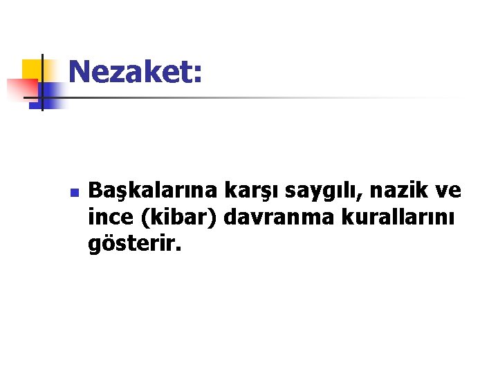 Nezaket: n Başkalarına karşı saygılı, nazik ve ince (kibar) davranma kurallarını gösterir. 
