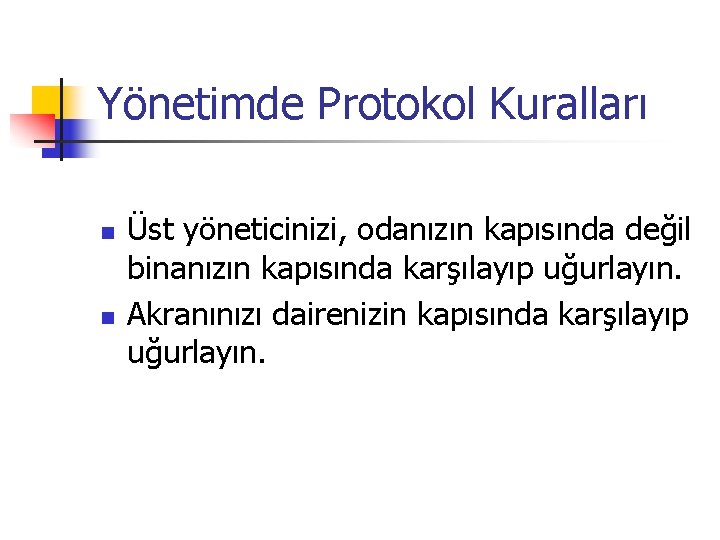 Yönetimde Protokol Kuralları n n Üst yöneticinizi, odanızın kapısında değil binanızın kapısında karşılayıp uğurlayın.