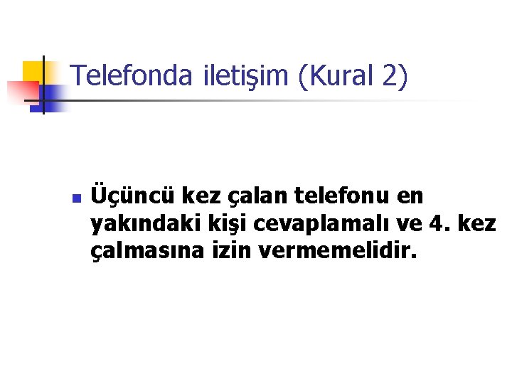 Telefonda iletişim (Kural 2) n Üçüncü kez çalan telefonu en yakındaki kişi cevaplamalı ve