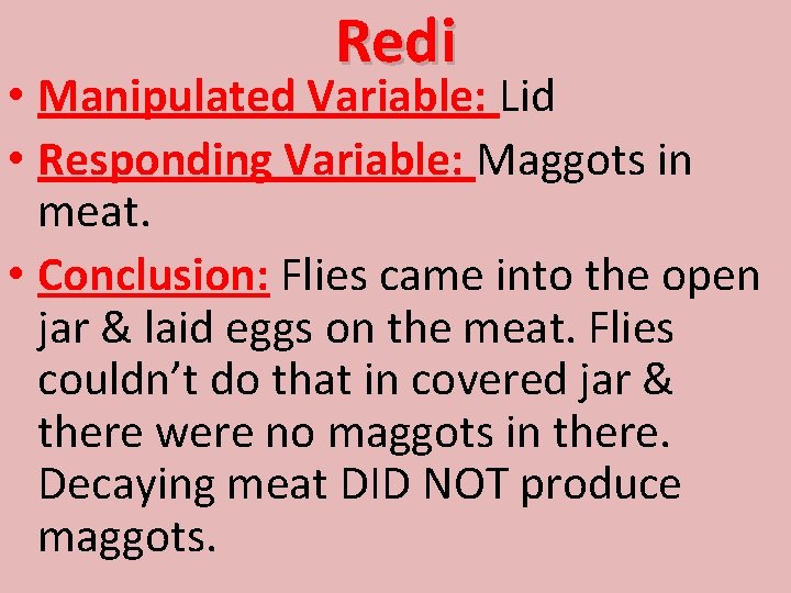 Redi • Manipulated Variable: Lid • Responding Variable: Maggots in meat. • Conclusion: Flies