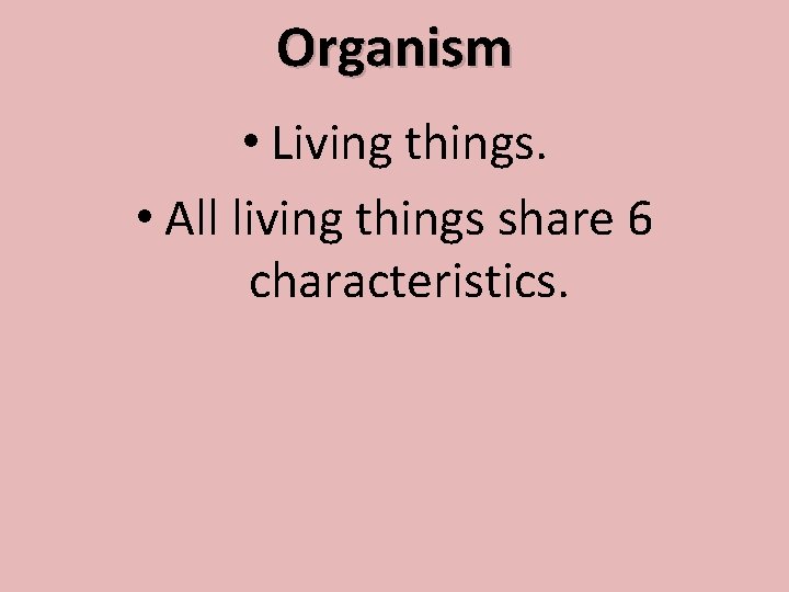Organism • Living things. • All living things share 6 characteristics. 