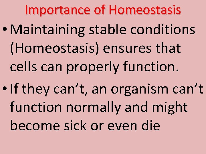 Importance of Homeostasis • Maintaining stable conditions (Homeostasis) ensures that cells can properly function.