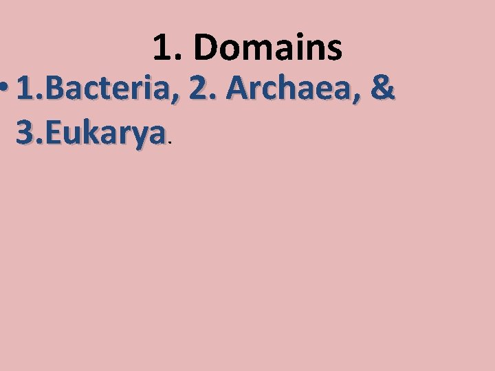 1. Domains • 1. Bacteria, 2. Archaea, & 3. Eukarya. 