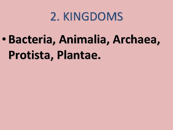 2. KINGDOMS • Bacteria, Animalia, Archaea, Protista, Plantae. 