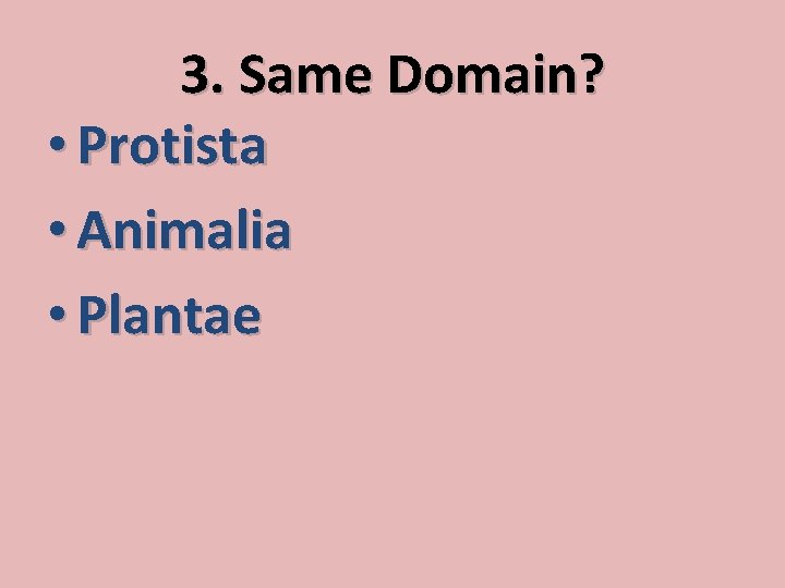 3. Same Domain? • Protista • Animalia • Plantae 