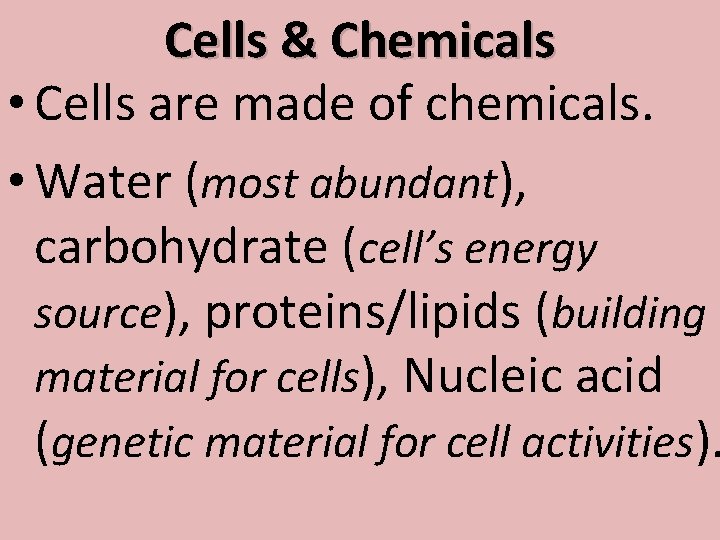 Cells & Chemicals • Cells are made of chemicals. • Water (most abundant), carbohydrate