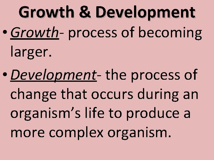 Growth & Development • Growth- process of becoming larger. • Development- the process of