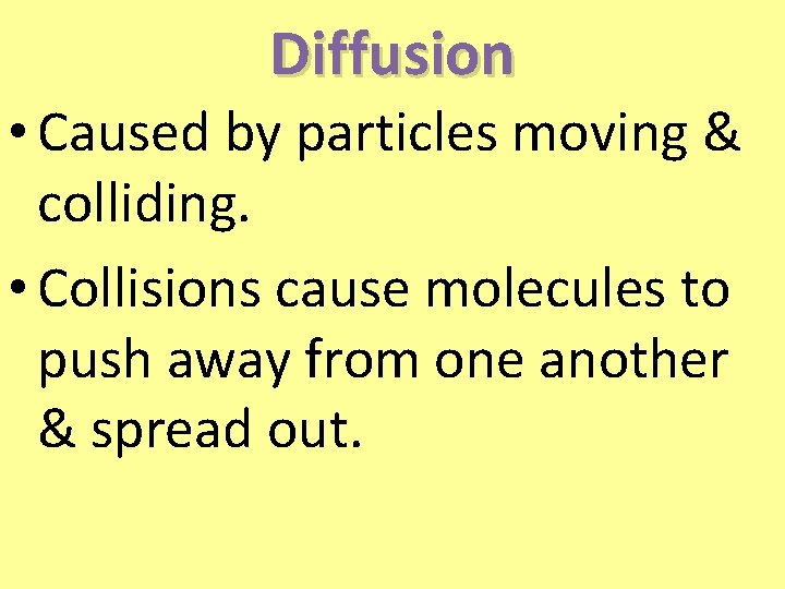 Diffusion • Caused by particles moving & colliding. • Collisions cause molecules to push